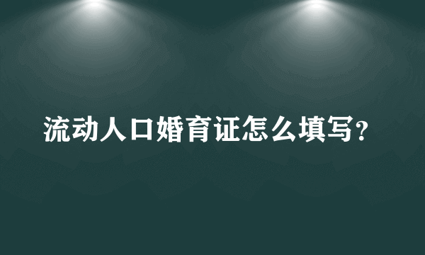 流动人口婚育证怎么填写？