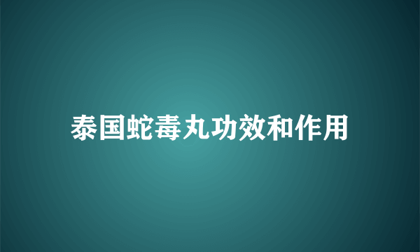 泰国蛇毒丸功效和作用