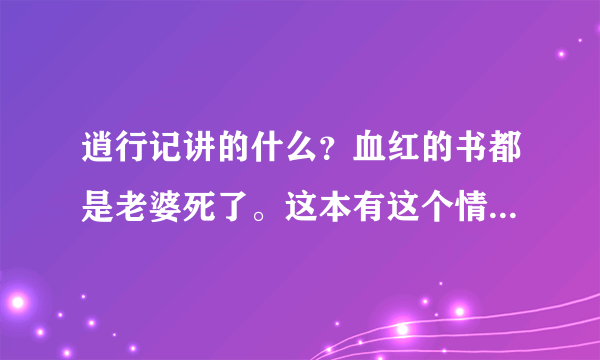 逍行记讲的什么？血红的书都是老婆死了。这本有这个情节么？有没有喜欢主角的女人但是没角在一起的悲剧情