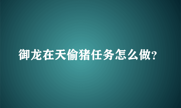 御龙在天偷猪任务怎么做？