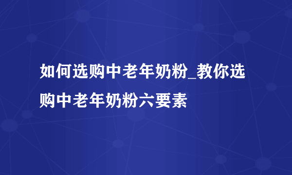 如何选购中老年奶粉_教你选购中老年奶粉六要素