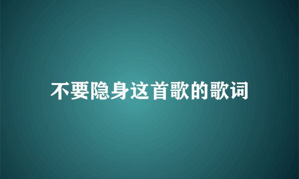 不要隐身这首歌的歌词