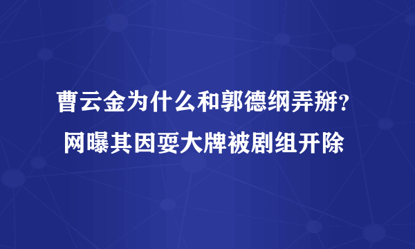 曹云金为什么和郭德纲弄掰？ 网曝其因耍大牌被剧组开除