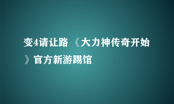 变4请让路 《大力神传奇开始》官方新游踢馆