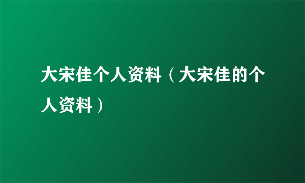 大宋佳个人资料（大宋佳的个人资料）