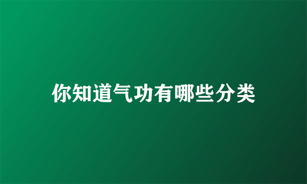 你知道气功有哪些分类