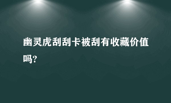 幽灵虎刮刮卡被刮有收藏价值吗?