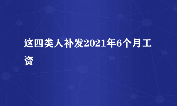 这四类人补发2021年6个月工资