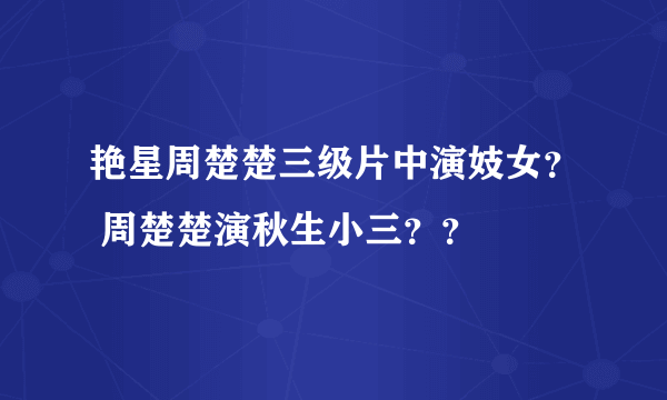 艳星周楚楚三级片中演妓女？ 周楚楚演秋生小三？？