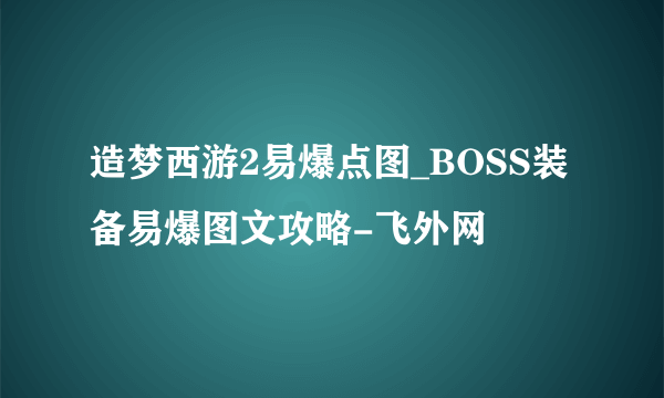 造梦西游2易爆点图_BOSS装备易爆图文攻略-飞外网