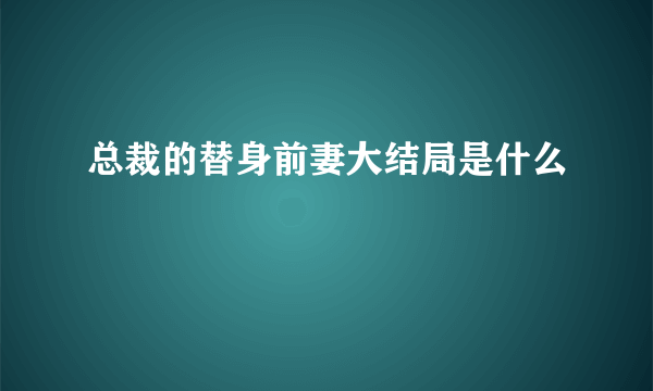 总裁的替身前妻大结局是什么