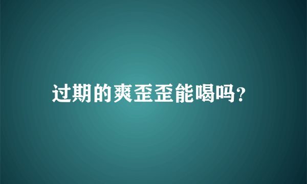 过期的爽歪歪能喝吗？