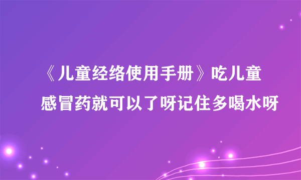 《儿童经络使用手册》吃儿童感冒药就可以了呀记住多喝水呀