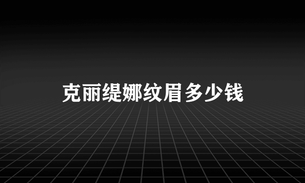 克丽缇娜纹眉多少钱