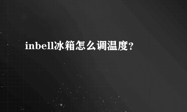 inbell冰箱怎么调温度？