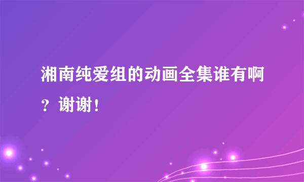 湘南纯爱组的动画全集谁有啊？谢谢！