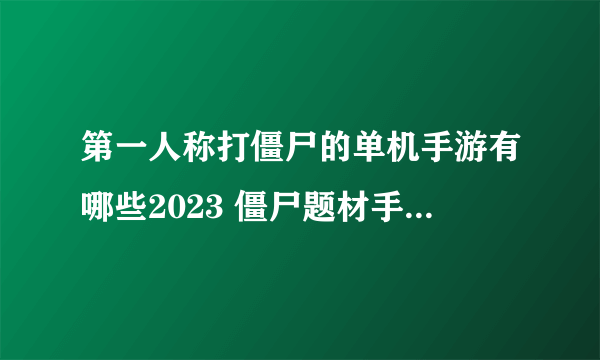 第一人称打僵尸的单机手游有哪些2023 僵尸题材手游热门推荐