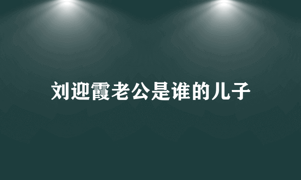 刘迎霞老公是谁的儿子