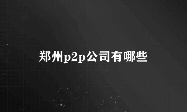 郑州p2p公司有哪些