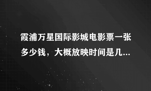 霞浦万星国际影城电影票一张多少钱，大概放映时间是几点来着？