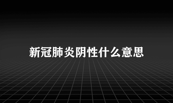 新冠肺炎阴性什么意思