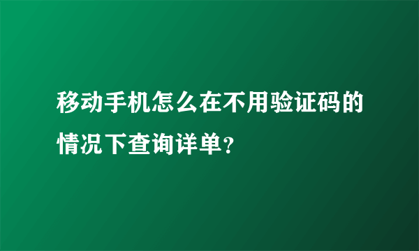 移动手机怎么在不用验证码的情况下查询详单？