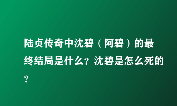 陆贞传奇中沈碧（阿碧）的最终结局是什么？沈碧是怎么死的？