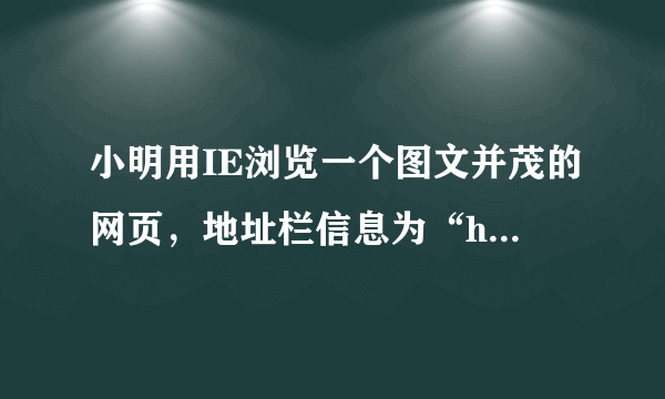 小明用IE浏览一个图文并茂的网页，地址栏信息为“http://www．zjedu．gov．cn/default，html“．下列描述不正确的是（  ）A. 网页中图象的全部信息保存在default，html文件中B.  该网页的URL为“http://www．zjedu．gov．cn/default，html“C.  网页内容是用HTML（超文本标记语言）描述的D.  HTTP协议用于浏览器与Web服务器之间的信息传输