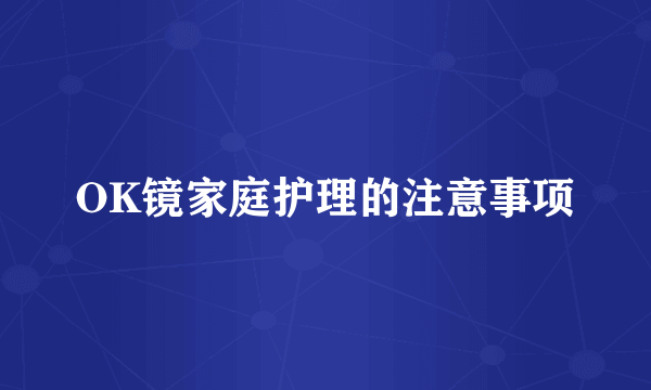 OK镜家庭护理的注意事项