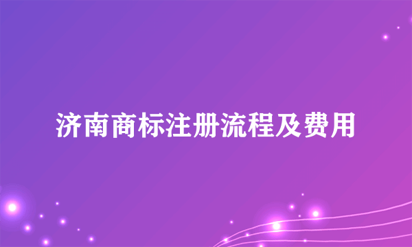 济南商标注册流程及费用