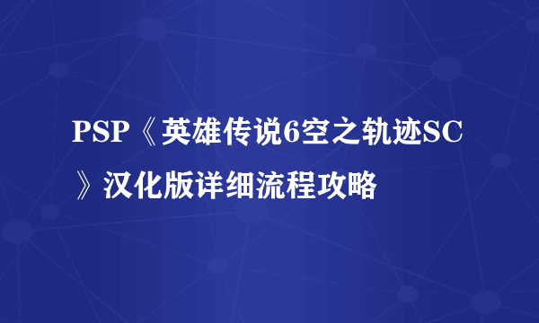 PSP《英雄传说6空之轨迹SC》汉化版详细流程攻略