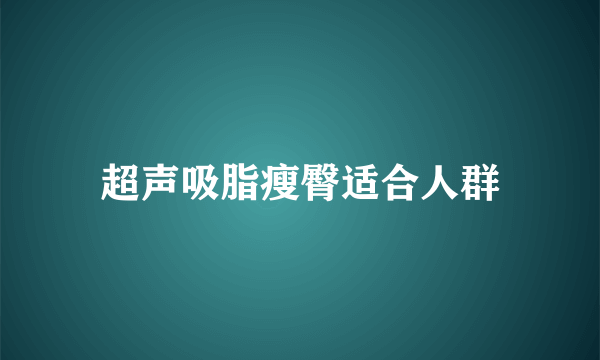 超声吸脂瘦臀适合人群