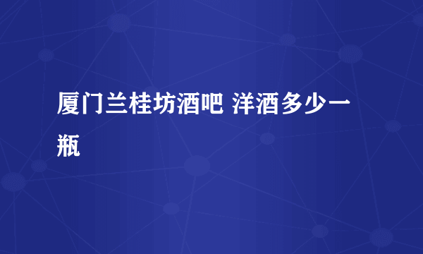 厦门兰桂坊酒吧 洋酒多少一瓶