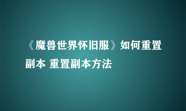 《魔兽世界怀旧服》如何重置副本 重置副本方法