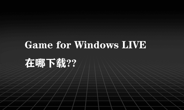 Game for Windows LIVE 在哪下载??