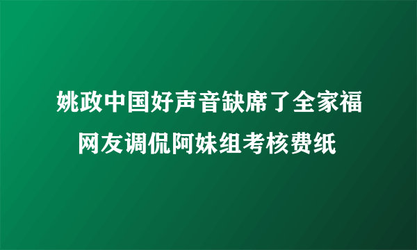 姚政中国好声音缺席了全家福   网友调侃阿妹组考核费纸