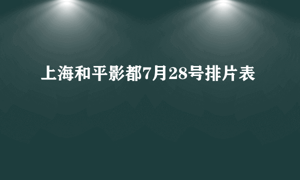 上海和平影都7月28号排片表