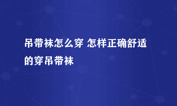 吊带袜怎么穿 怎样正确舒适的穿吊带袜