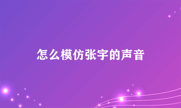 怎么模仿张宇的声音