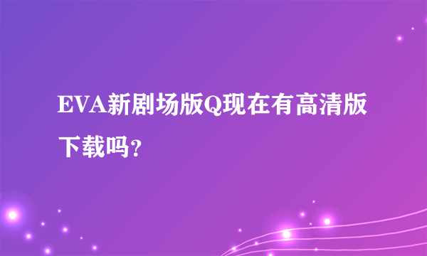 EVA新剧场版Q现在有高清版下载吗？