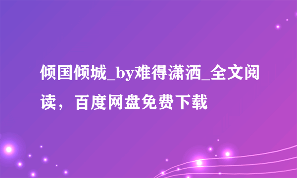 倾国倾城_by难得潇洒_全文阅读，百度网盘免费下载