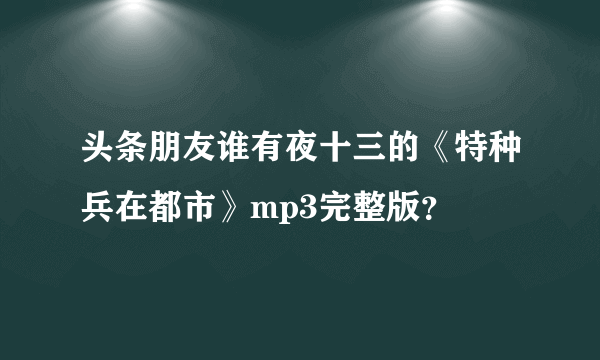 头条朋友谁有夜十三的《特种兵在都市》mp3完整版？