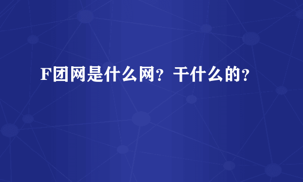 F团网是什么网？干什么的？