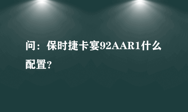 问：保时捷卡宴92AAR1什么配置？