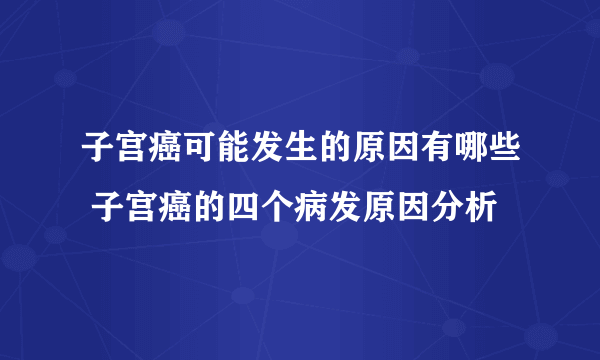 子宫癌可能发生的原因有哪些 子宫癌的四个病发原因分析