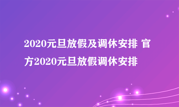 2020元旦放假及调休安排 官方2020元旦放假调休安排