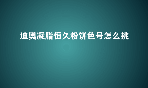 迪奥凝脂恒久粉饼色号怎么挑