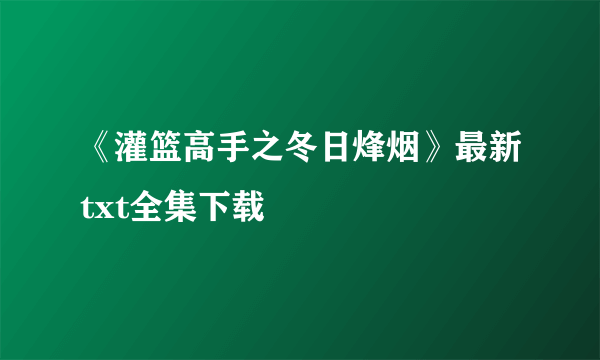 《灌篮高手之冬日烽烟》最新txt全集下载