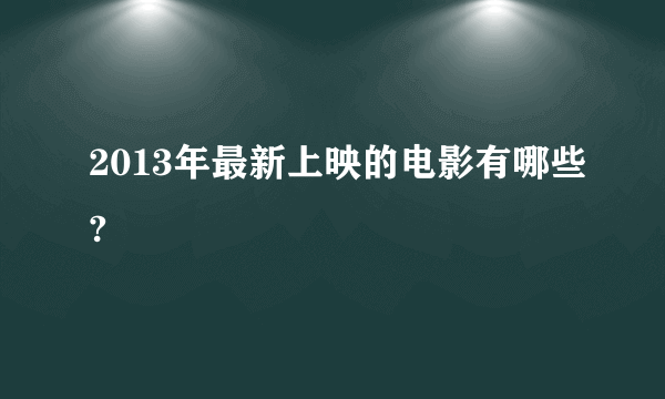 2013年最新上映的电影有哪些?