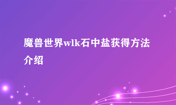 魔兽世界wlk石中盐获得方法介绍